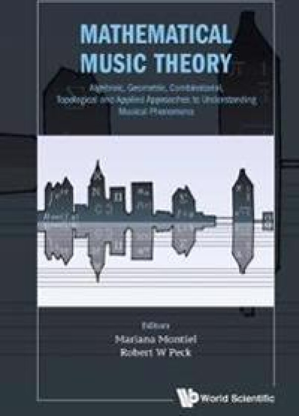 Mathematical Music Theory: Algebraic, Geometric, Combinatorial, Topological And Applied Approaches To Understanding Musical Phenomena