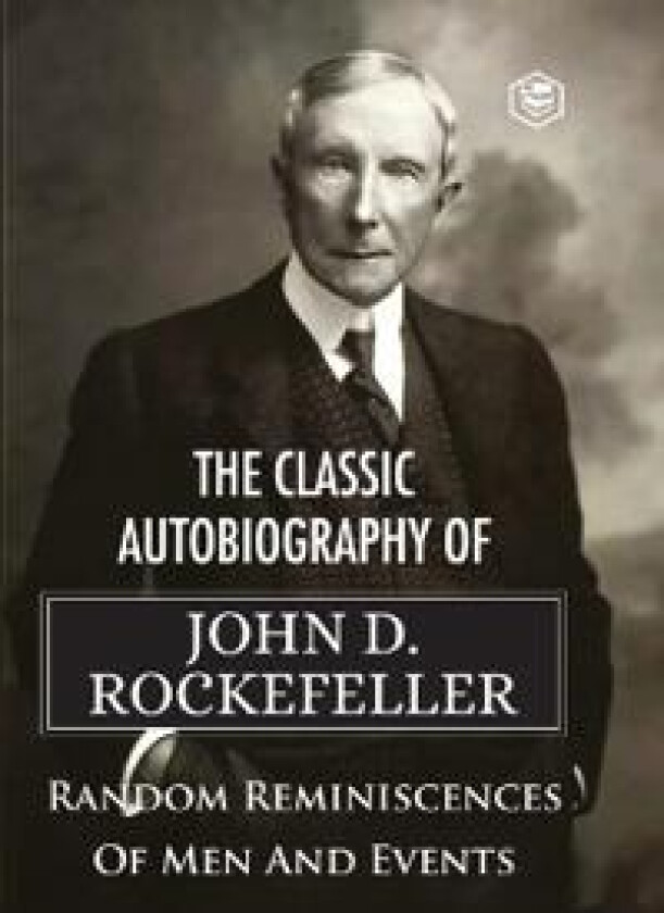 The Classic Autobiography of John D. Rockefeller Random Reminiscences of Men and Events
