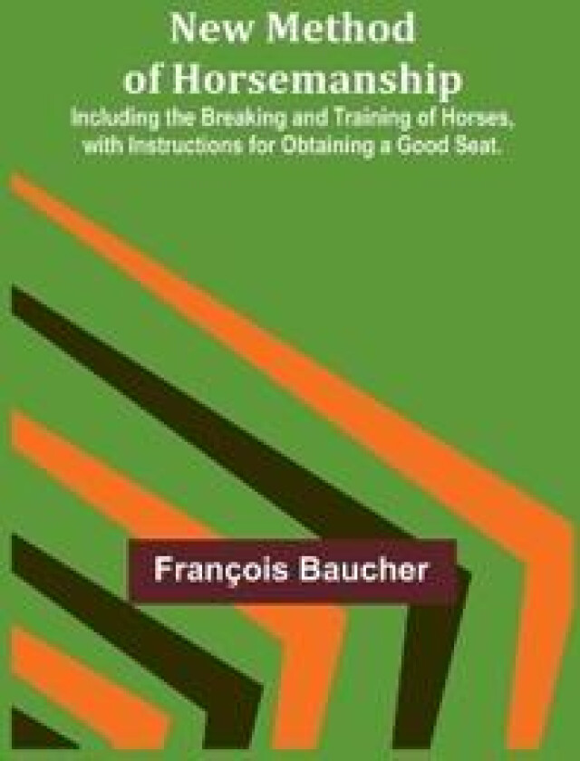 New Method of Horsemanship; Including the Breaking and Training of Horses, with Instructions for Obtaining a Good Seat.