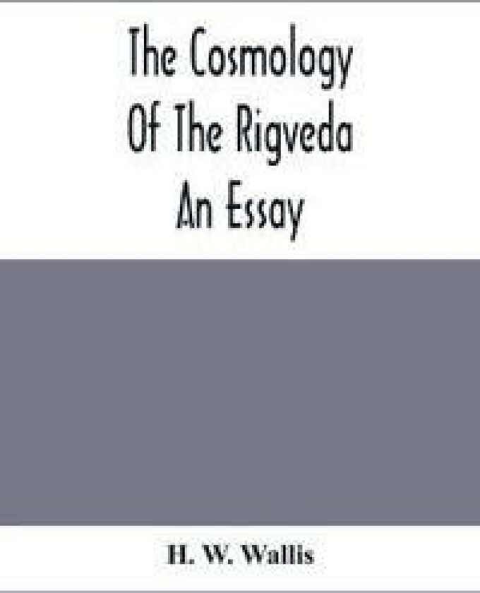 The Cosmology Of The Rigveda; An Essay