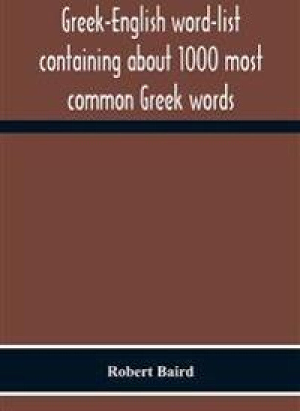 Greek-English Word-List Containing about 1000 Most Common Greek Words, So Arranged as to Be Most Easily Learned and Remembered