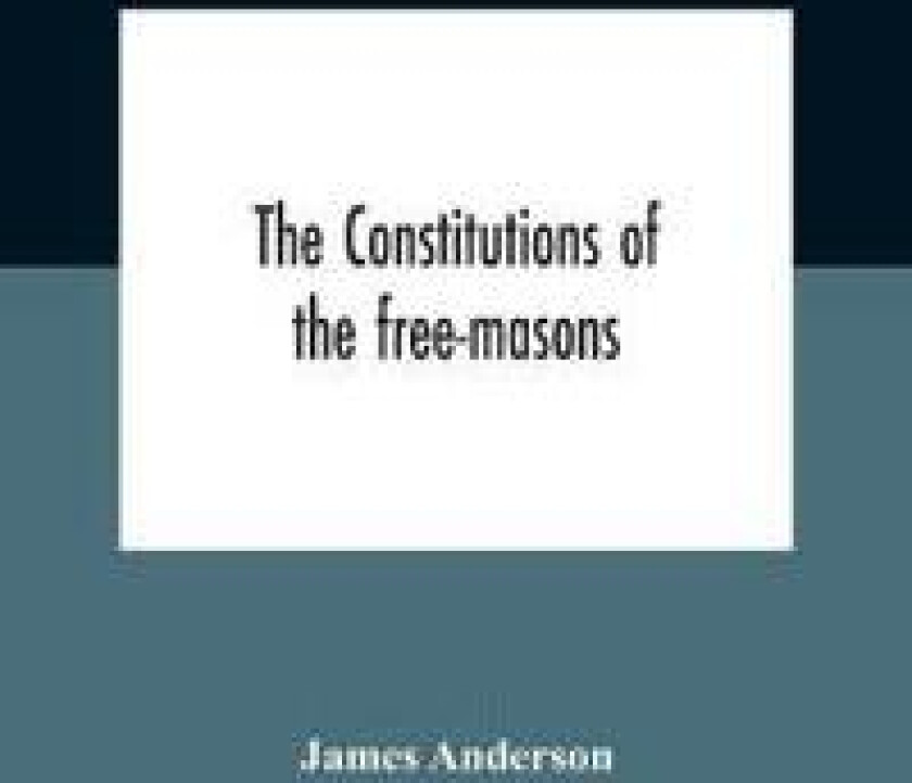 The constitutions of the free-masons
