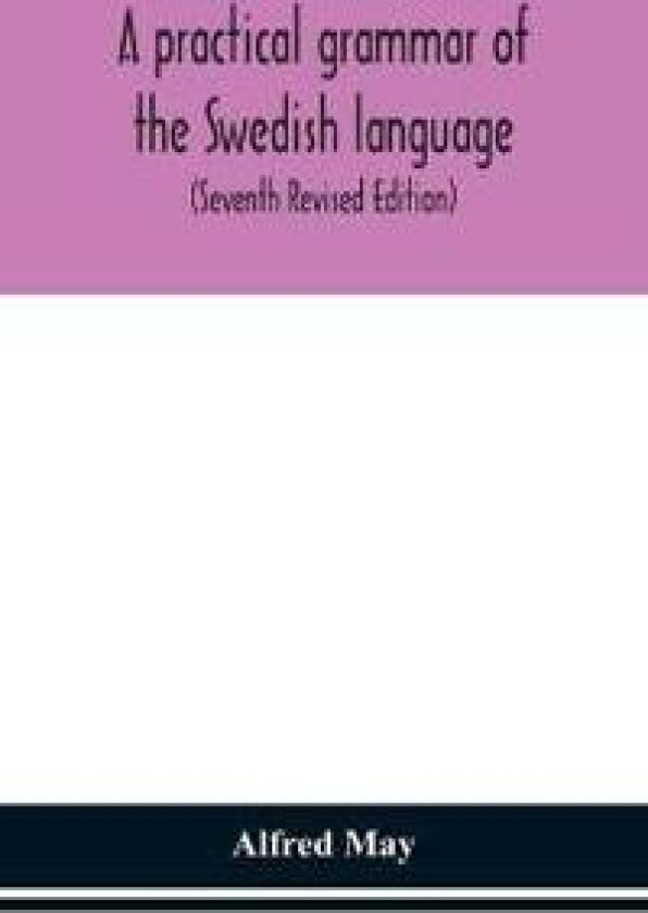 A practical grammar of the Swedish language; with reading and writing exercises (Seventh Revised Edition)