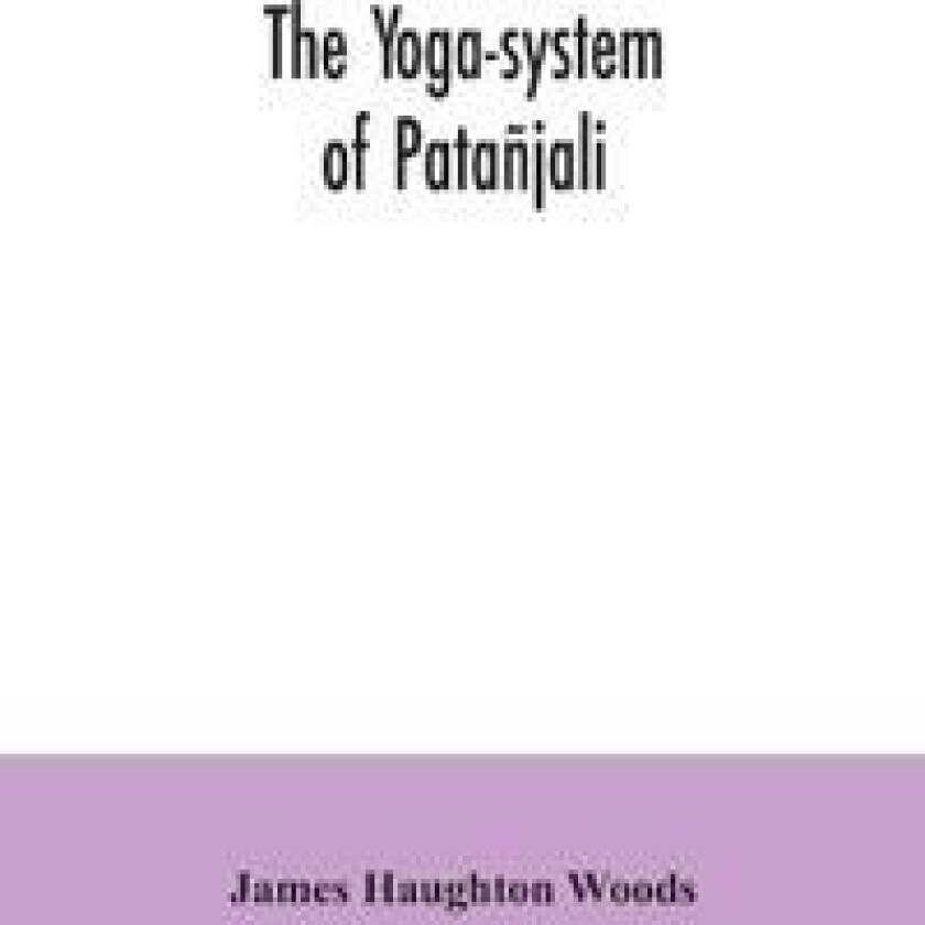 The yoga-system of Patañjali; or, The ancient Hindu doctrine of concentration of mind, embracing the mnemonic rules, called Yoga-sutras, of Patañjali,