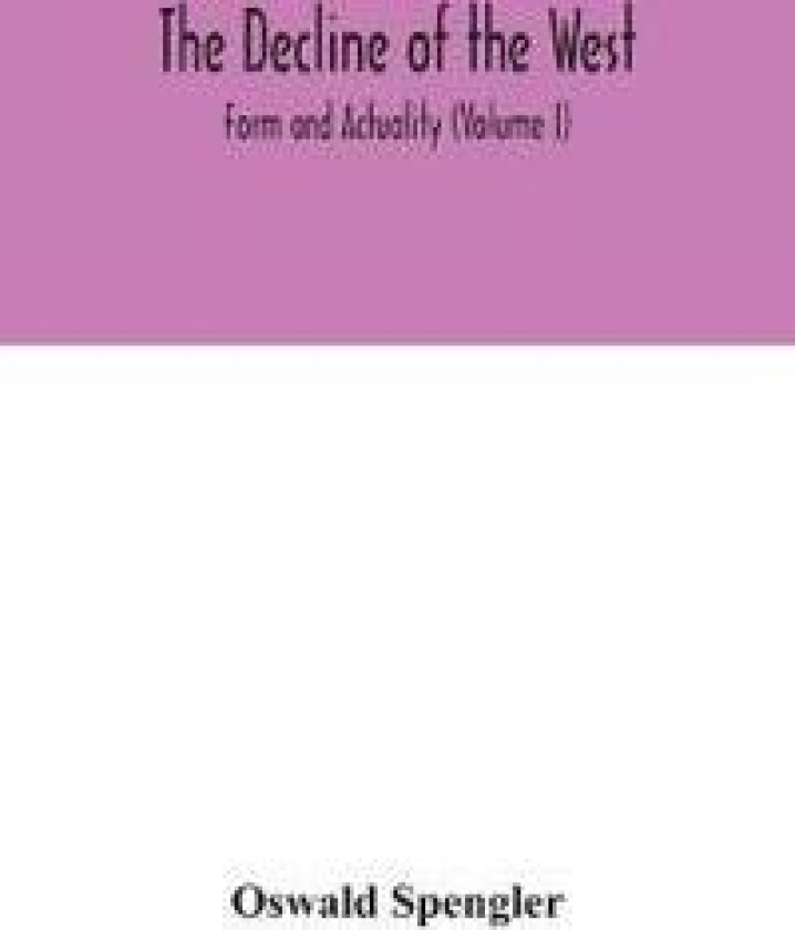 The decline of the West; Form and Actuality (Volume I)
