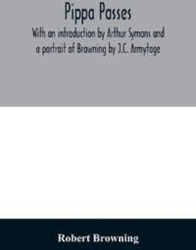 Pippa passes. With an introduction by Arthur Symons and a portrait of Browning by J.C. Armytage
