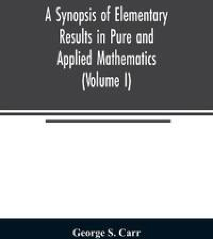 A Synopsis of Elementary Results in Pure and Applied Mathematics (Volume I)