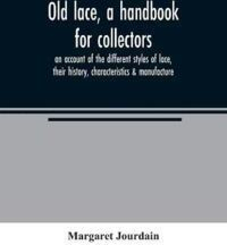 Old Lace, a Handbook for Collectors; An Account of the Different Styles of Lace, Their History, Characteristics & Manufacture