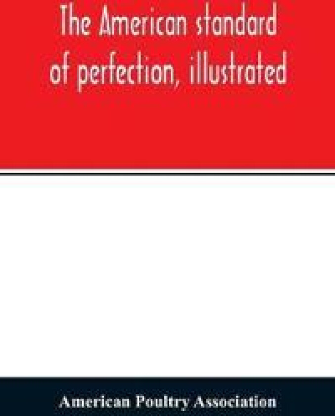 The American standard of perfection, illustrated. A complete description of all recognized varieties of fowls