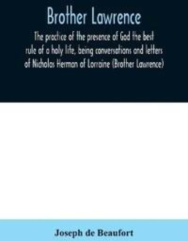 Brother Lawrence; the practice of the presence of God the best rule of a holy life, being conversations and letters of Nicholas Herman of Lorraine