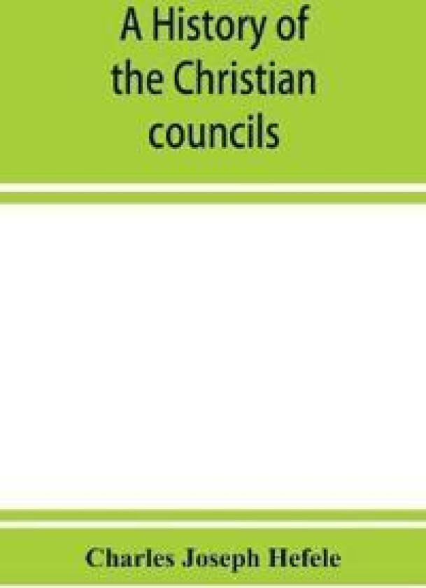 A history of the Christian councils, from the original documents To the close of the Council of Nicaea, A.D. 325.