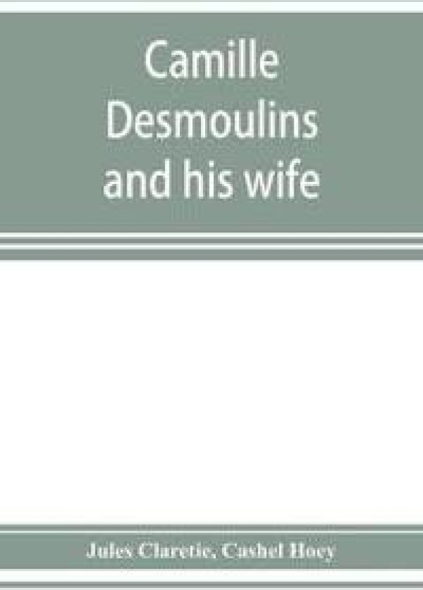 Camille Desmoulins and his wife; passages from the history of the Dantonists founded upon new and hitherto unpublished documents