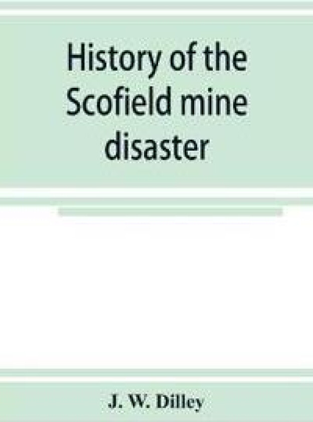 History of the Scofield mine disaster. A concise account of the incidents and scenes that took place at Scofield, Utah, May 1, 1900. When mine Number
