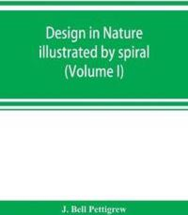 Design in nature illustrated by spiral and other arrangements in the inorganic and organic kingdoms as exemplified in matter, force, life, growth,