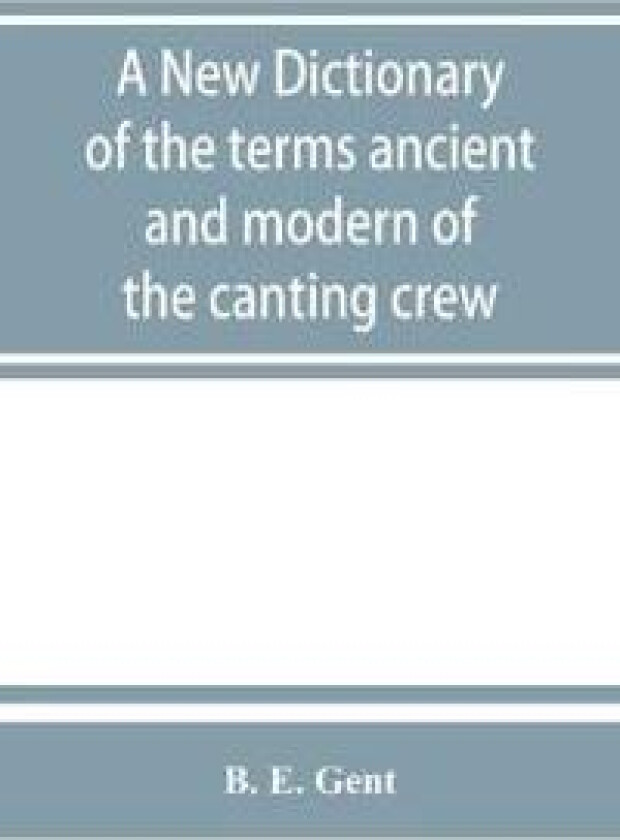 A new dictionary of the terms ancient and modern of the canting crew, in its several tribes of Gypsies, beggers, thieves, cheats, &. with an addition