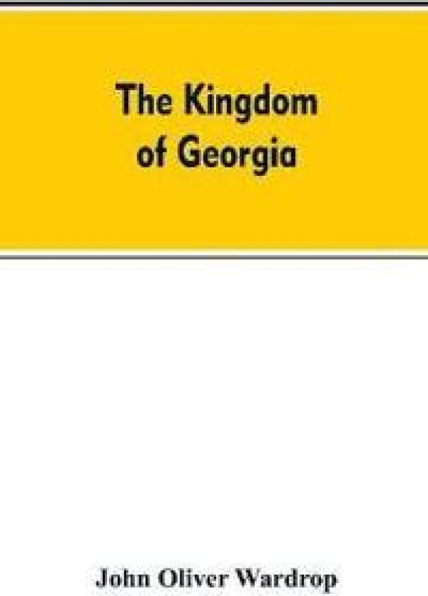 The Kingdom of Georgia; Notes of Travel in a Land of Woman, Wine and Song, to Which Are Appended Historical, Literary, and Political Sketches,