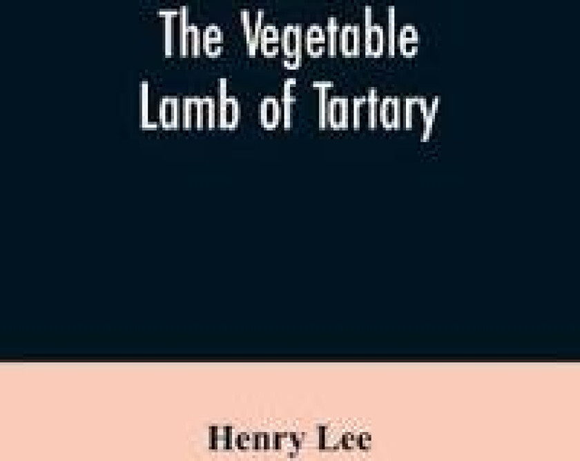 The Vegetable Lamb of Tartary; A Curious Fable of the Cotton Plant. to Which Is Added a Sketch of the History of Cotton and the Cotton Trade