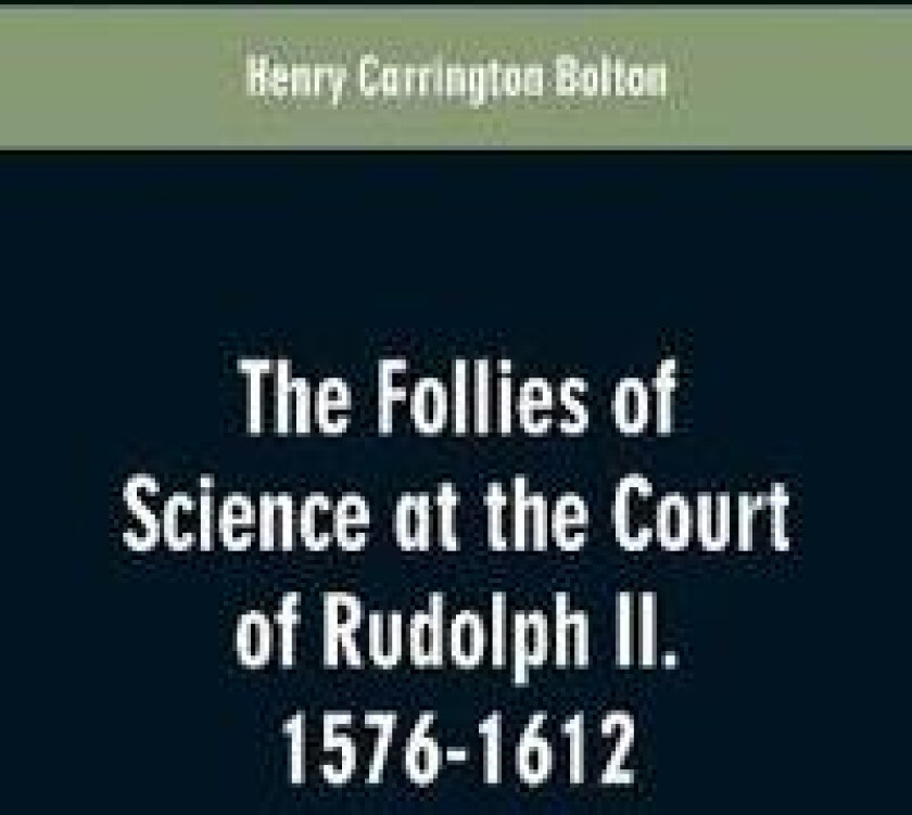 The Follies of Science at the Court of Rudolph II. 1576-1612