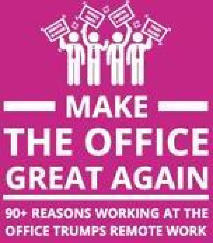 Make the office great again : 90+ reasons working at the office trumps remote work