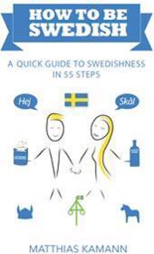How to be Swedish: A Quick Guide to Swedishness - in 55 Steps