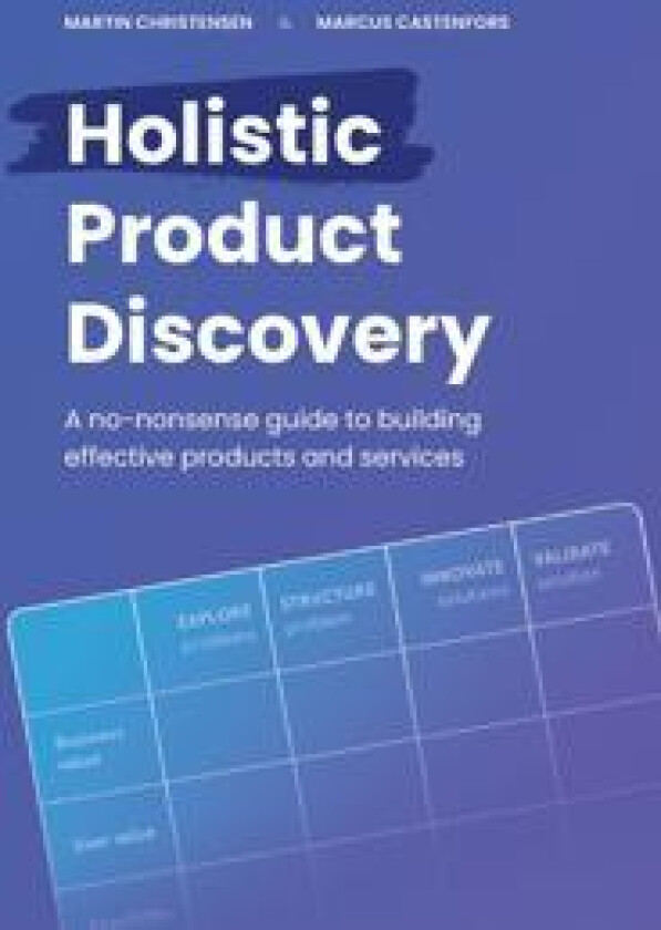 Holistic product discovery : a no-nonsense guide to building effective products and services