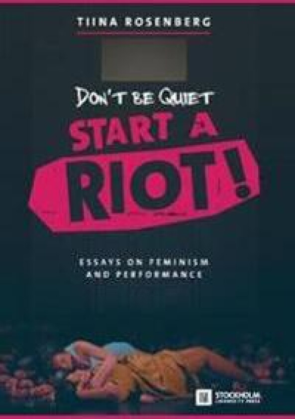 Don't Be Quiet, Start a Riot! Essays on Feminism and Performance