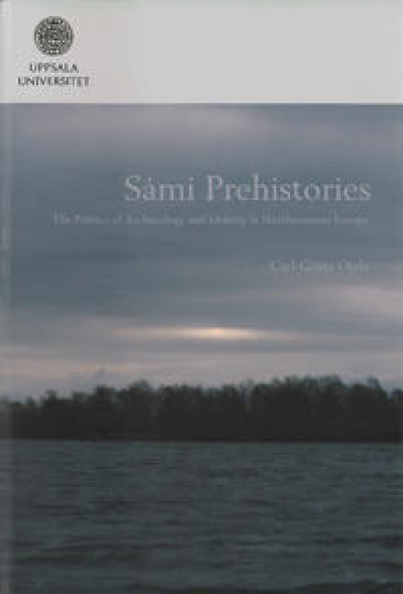 Sámi prehistories : the politics of archaeology and identity in Northernmost Europe