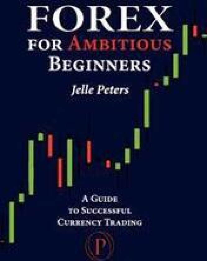 Forex for Ambitious Beginners: A Guide to Successful Currency Trading