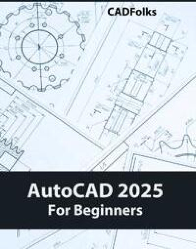 AutoCAD 2025 For Beginners: Easy-to-Follow AutoCAD 2025 Guide for Novice Designers and Engineers