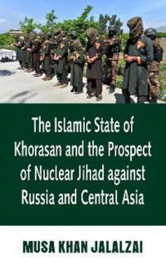 The Islamic State of Khorasan and the Prospect of Nuclear Jihad against Russia and Central Asia