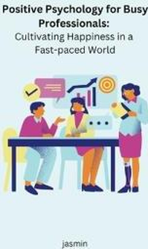 Positive Psychology for Busy Professionals: Cultivating Happiness in a Fast-paced World