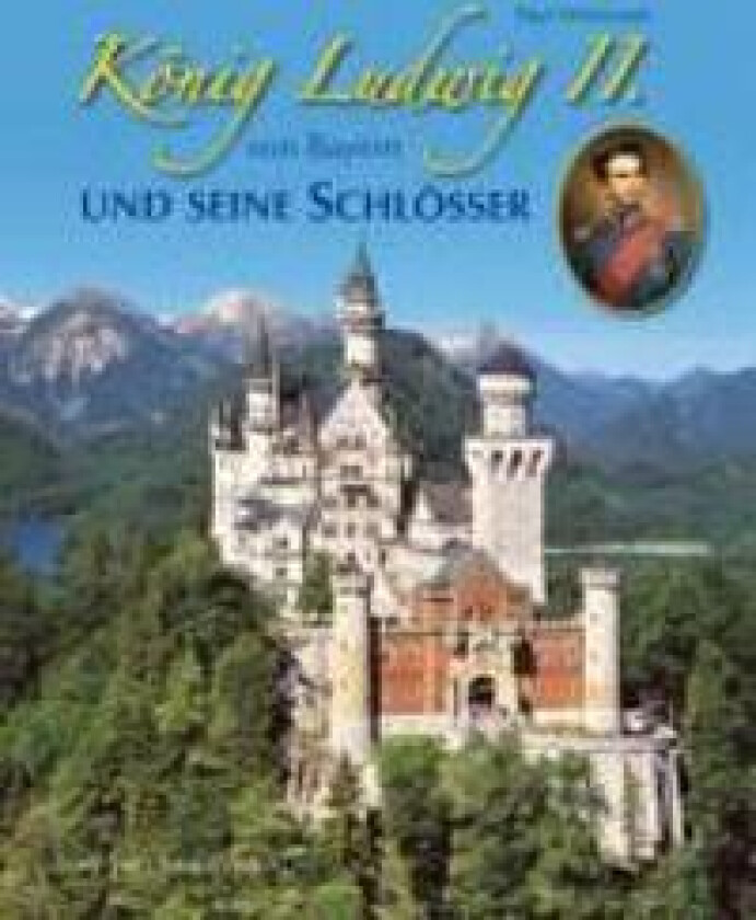 König Ludwig II. von Bayern und seine Schlösser