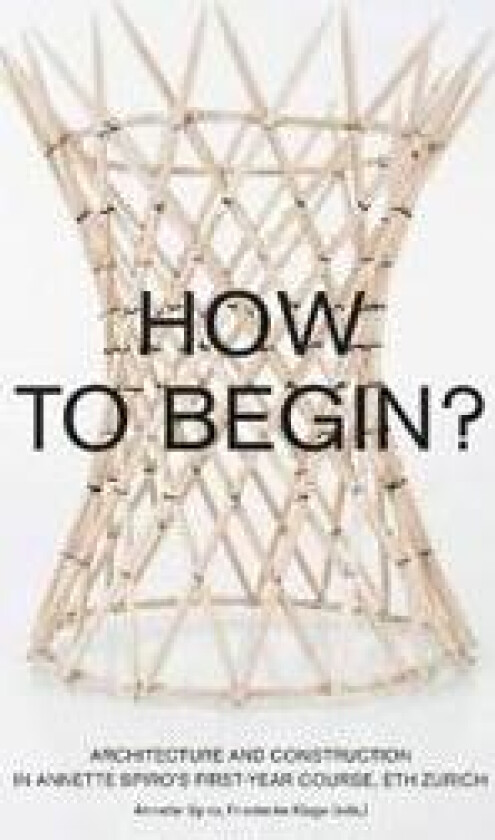 How to Begin? Architecture and Construction in Annette Spiro's First-Year Course, ETH Zurich