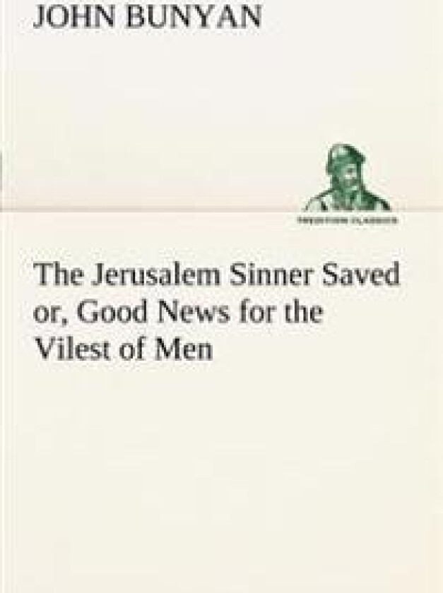The Jerusalem Sinner Saved; or, Good News for the Vilest of Men