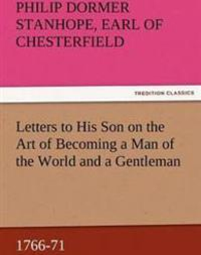 Letters to His Son on the Art of Becoming a Man of the World and a Gentleman, 1766-71