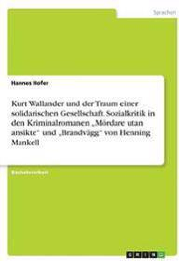 Kurt Wallander und der Traum einer solidarischen Gesellschaft. Sozialkritik in den Kriminalromanen 'Mördare utan ansikte und 'Brandvägg von Henning