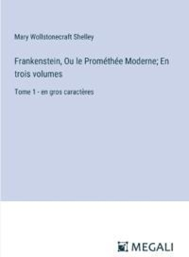 Frankenstein, Ou le Prométhée Moderne; En trois volumes