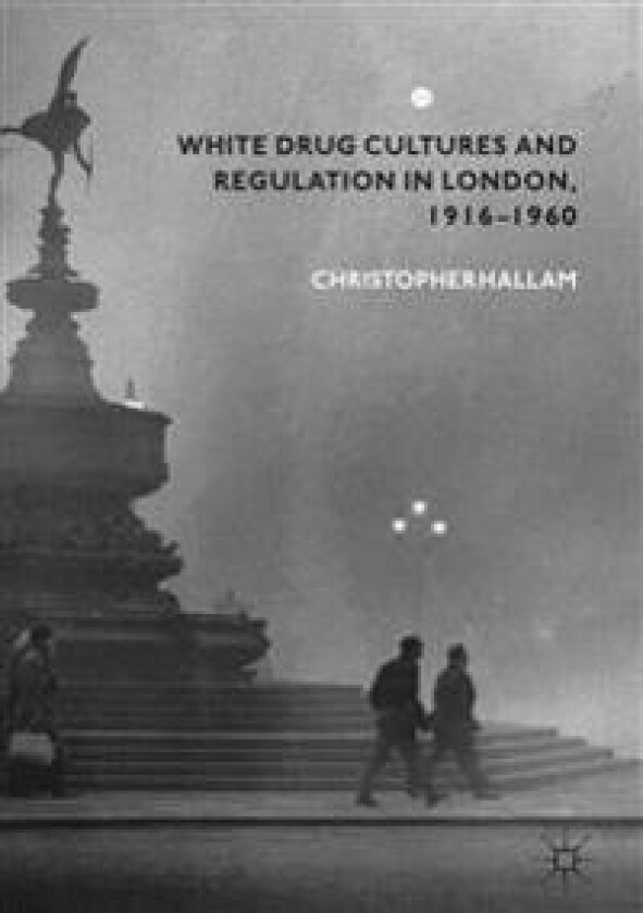 White Drug Cultures and Regulation in London, 1916–1960