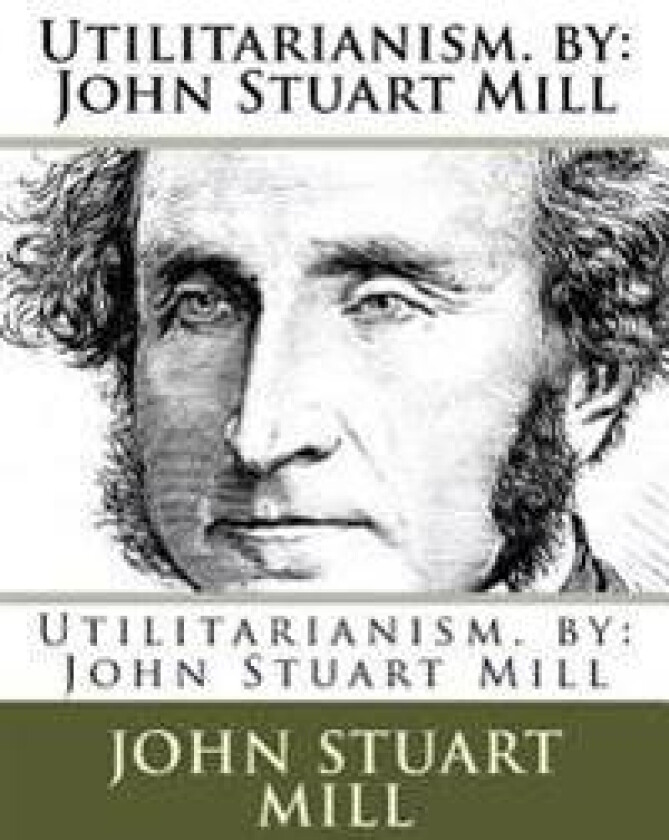Utilitarianism. by: John Stuart Mill