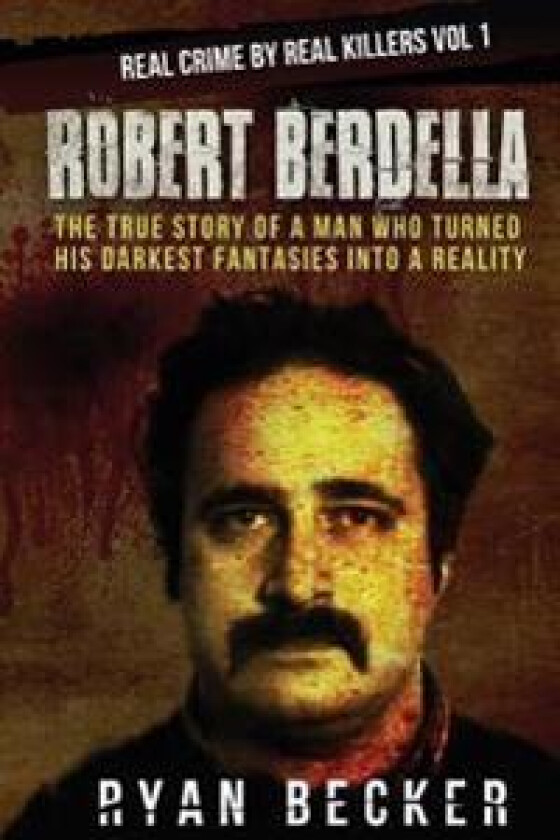 Robert Berdella: The True Story of a Man Who Turned His Darkest Fantasies Into a Reality