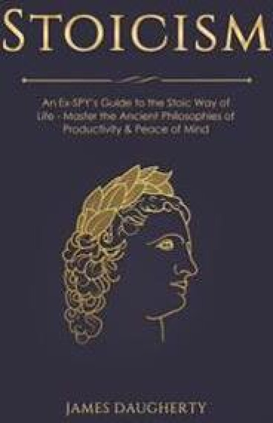 Stoicism: An Ex-Spy's Guide to the Stoic Way of Life - Master the Ancient Philosophies of Productivity & Peace of Mind