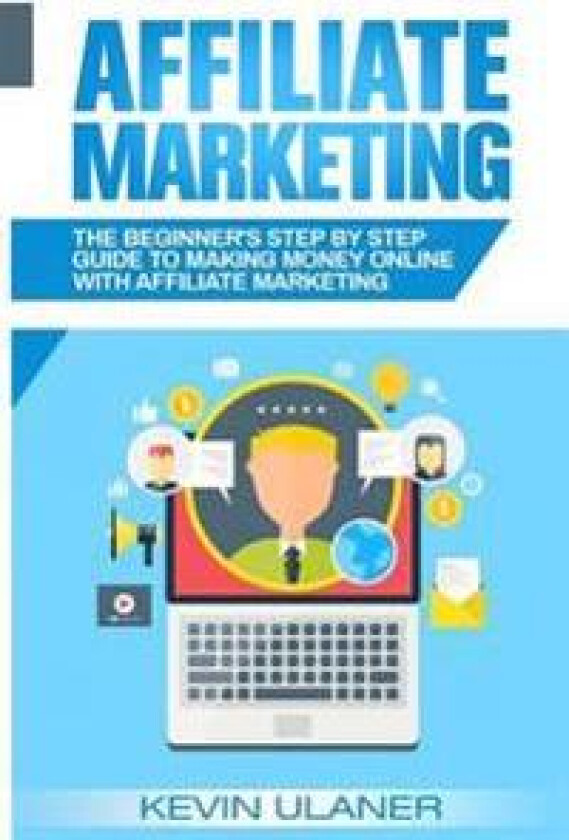 Affiliate Marketing: The Beginner's Step by Step Guide to Making Money Online with Affiliate Marketing