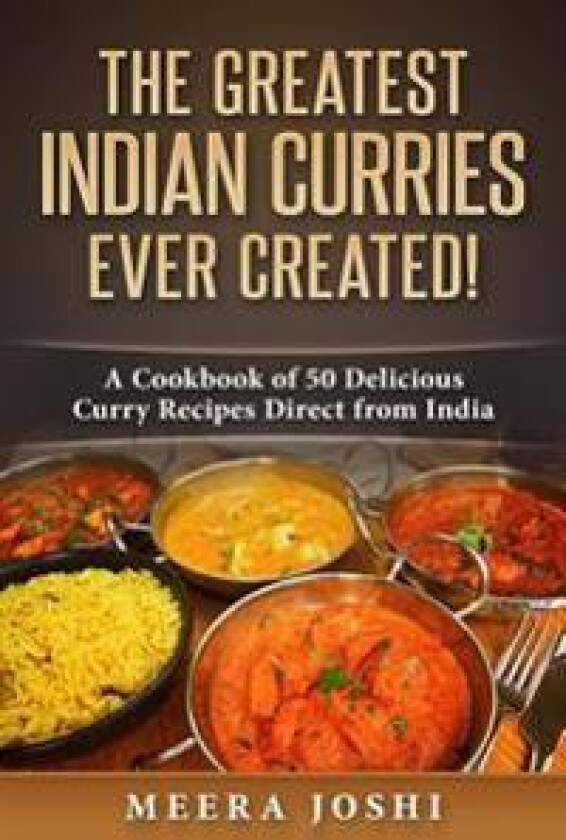 The Greatest Indian Curries Ever Created!: A Cookbook of 50 Delicious Curry Recipes Direct from India