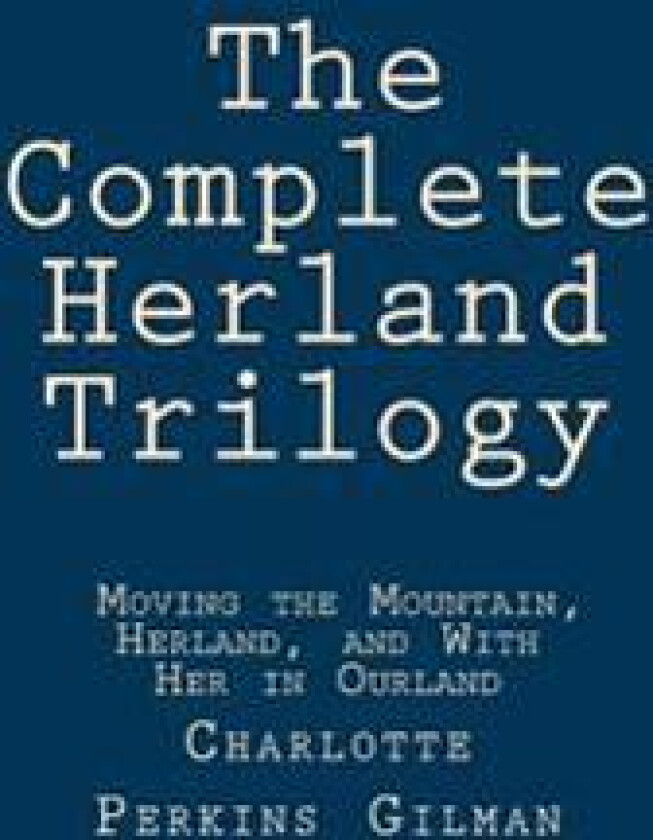 The Complete Herland Trilogy: Moving the Mountain, Herland, and With Her in Ourland