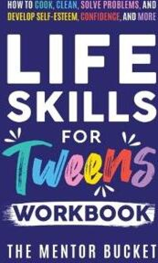 Life Skills for Tweens Workbook - How to Cook, Clean, Solve Problems, and Develop Self-Esteem, Confidence, and More Essential Life Skills Every