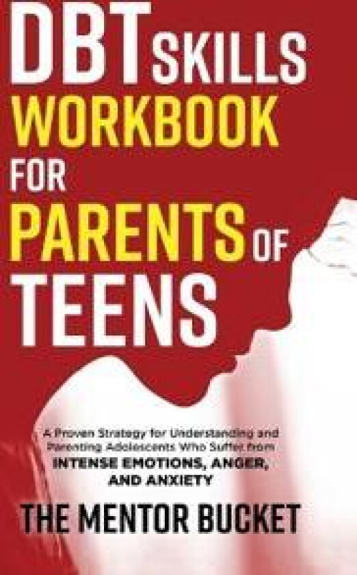 DBT Skills Workbook for Parents of Teens - A Proven Strategy for Understanding and Parenting Adolescents Who Suffer from Intense Emotions, Anger, and