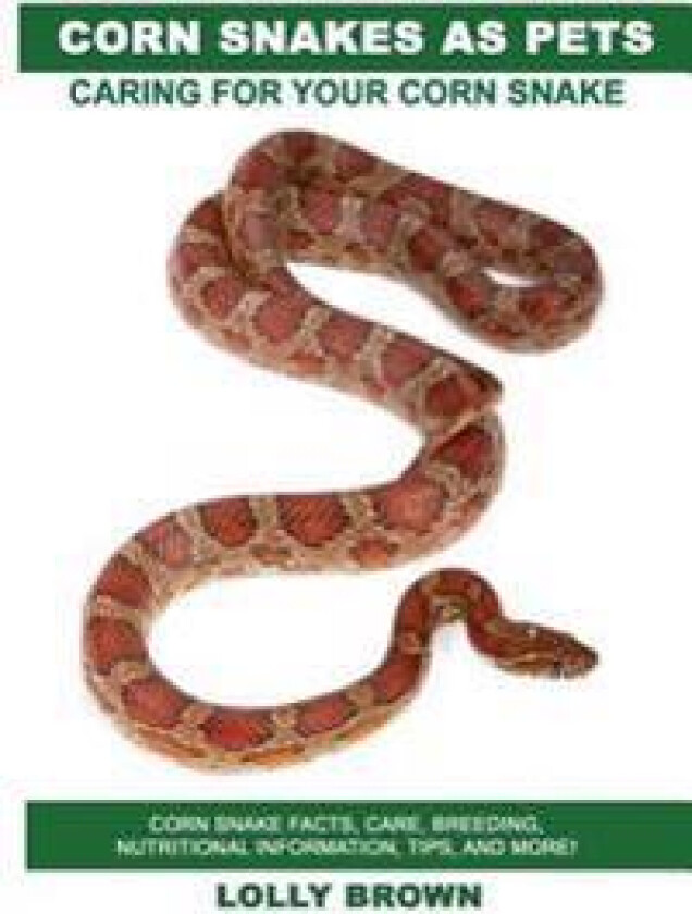 Corn Snakes as Pets: Corn Snake Facts, Care, Breeding, Nutritional Information, Tips, and More! Caring for Your Corn Snake