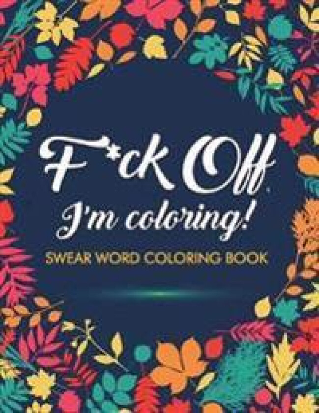 F*ck Off, I'm Coloring! Swear Word Coloring Book