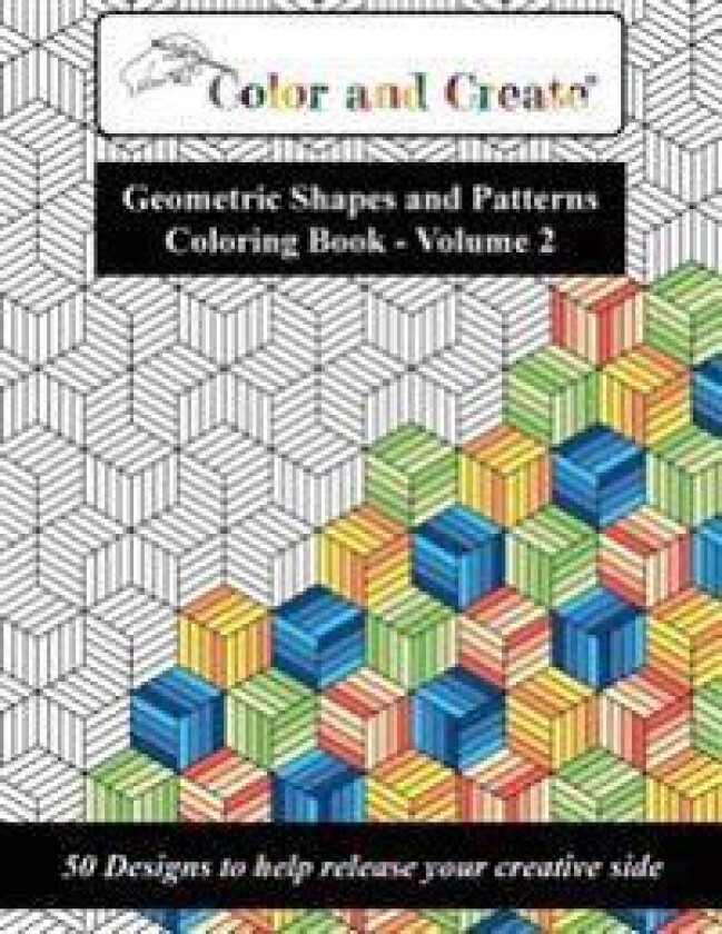 Color and Create - Geometric Shapes and Patterns Coloring Book, Vol.2: 50 Designs to Help Release Your Creative Side