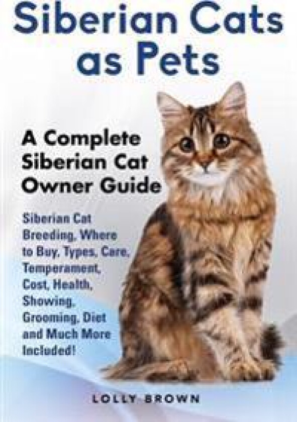 Siberian Cats as Pets: Siberian Cat Breeding, Where to Buy, Types, Care, Temperament, Cost, Health, Showing, Grooming, Diet and Much More Inc